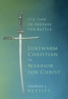 Image for Lukewarm Christian to Warrior for Christ: It&#39;s Time to Prepare for Battle
