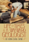 Image for Life and Times of A Wayward Geologist : A Lifetime of Personal Anecdotes, Adventures, and More...