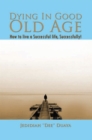 Image for Dying in Good Old Age: How to Live a Successful Life, Successfully!