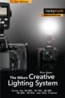 Image for The Nikon creative lighting system: [using the SB-600, SB-700, SB-800, SB-900, SB-910, and R1C1 flashes]