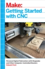 Image for Getting Started with CNC: Personal Digital Fabrication with Shapeoko and Other Computer-Controlled Routers