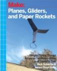 Image for Make: Planes, Gliders and Paper Rockets: Simple Flying Things Anyone Can Make--Kites and Copters, Too!