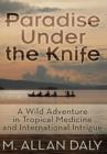 Image for Paradise Under the Knife : A Wild Adventure in Tropical Medicine and International Intrigue