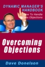 Image for Overcoming Objections: The Dynamic Manager&#39;s Handbook On How To Handle Sales Objections