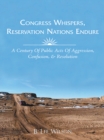 Image for Congress Whispers, Reservation Nations Endure: A Century of Public Acts of Aggression, Confusion, &amp; Resolution