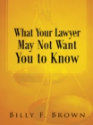 Image for What Your Lawyer May Not Want You to Know