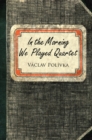 Image for In the Morning We Played Quartet: Diary of a Young Czechoslovak, 1945-1948