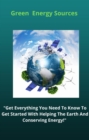 Image for Green Energy Sources: &quot;Get Everything You Need To Know To Get Started With Helping The Earth And Conserving Energy!&quot;