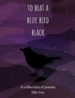 Image for To Beat a Blue Bird Black: A Collection of Poems by Elle Cox