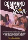 Image for Command The Day For Youth: Powerful Morning Prayers to Take Charge of Youth Activities Every Day 30 Days Devotion to Guide, Protect and Empower Youth Each Day