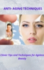 Image for ANTI- AGING TECHNIQUES: Clever Tips and Techniques for Ageless Beauty