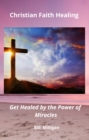 Image for Christian Faith Healing: Get Healed by the Power of Miracles