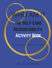 Image for Who Am I? The Self-Care Accountability Activity Book : It&#39;s time for &quot;YOU&quot; to shine.