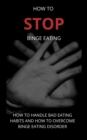 Image for How To Stop Binge Eating: How To Handle Bad Eating Habits And How To Overcome Binge Eating Disorder, Habits