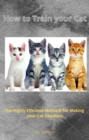 Image for How to Train Your Cat: The Highly Effective Methods for Making Your Cat Obedient