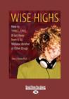 Image for Wise Highs : How to Thrill, Chill, &amp; Get Away from It All Without Alcohol or Other Drugs