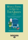 Image for What a thing to say to the Queen  : a collection of royal anecdotes from the House of Windsor