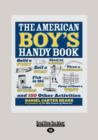 Image for American Boy&#39;s Handy Book : Build a Fort, Sail a Boat, Shoot an Arrow, Throw a Boomerang, Catch Spiders, Fish in the Ice, Camp without a Tent and 150 Other Activities