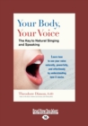 Image for Your Body, Your Voice: : The Key to Natural Singing and Speaking