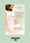 Image for Praying Through Your Pregnancy : An Inspirational Week-by-Week Guide for Bonding with Your Baby