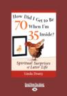 Image for How Did I Get to Be 70 When I&#39;m 35 Inside? : Spiritual Surprises of Later Life