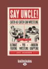 Image for Say Uncle! : Catch-As-Catch-Can and the Roots of Mixed Martial Arts, Pro Wrestling and Modern Grappling