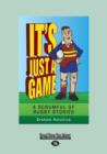 Image for It&#39;s Just a Game : A Scrumful of Rugby Stories
