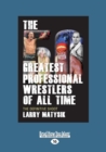 Image for The 50 Greatest Professional Wrestlers of All Time : The Definitive Shoot