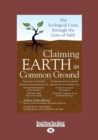 Image for Claiming Earth as Common Ground : The Ecological Crises through the Lens of Faith