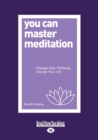 Image for You Can Master Meditation : Change Your Thinking, Change Your Life