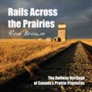 Image for Rails across the prairies: the railway heritage of Canada&#39;s prairie provinces