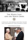 Image for Maple leaf and the white cross: a history of the Venerable Order of the Hospital of St John of Jerusalem in Canada.