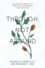 Image for Through, Not Around: Stories of Infertility and Pregnancy Loss