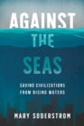 Image for Against the seas  : saving civilizations from rising waters