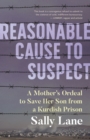 Image for Reasonable cause to suspect  : a mother&#39;s ordeal to free her son from a Kurdish prison