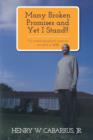 Image for Many Broken Promises and Yet I Stand!! : My Autobiographical Memoirs Revisited in 2012 Henry W. Cabarrus, Jr.