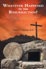 Image for Whatever Happened to the Resurrection? : Why the Message of the Gospel of Jesus Christ Without the Resurrection Is Not Good News