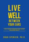 Image for Live Well Between Your Ears : 110 ways to think like a psychologist, why it makes a difference, and the research to back it up.