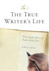 Image for The True Writer&#39;s Life : Discovering the Author and Finisher of Our Faith