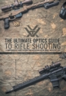 Image for The Ultimate Optics Guide to Rifle Shooting : A Comprehensive Guide to Using Your Riflescope on the Range and in the Field