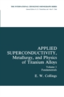 Image for Applied Superconductivity, Metallurgy, and Physics of Titanium Alloys: Fundamentals Alloy Superconductors: Their Metallurgical, Physical, and Magnetic-Mixed-State Properties