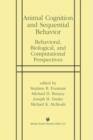 Image for Animal Cognition and Sequential Behavior : Behavioral, Biological, and Computational Perspectives