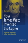 Image for How James Watt invented the copier: forgotten inventions of our great scientists