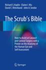 Image for The scrub&#39;s bible: how to assist at cataract and corneal surgery with a primer on the anatomy of the human eye and self assessment