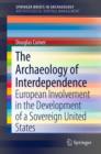 Image for The archaeology of interdependence  : European involvement in the development of a sovereign United States