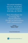 Image for Transforming social inquiry, transforming social action: new paradigms for crossing the theory/practice divide in universities and communities