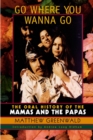 Image for Go where you wanna go: the oral history of the Mamas &amp; the Papas