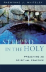 Image for Steeped in the holy: preaching as a spiritual practice