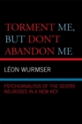 Image for &quot;Torment me, but don&#39;t abandon me&quot;: psychoanalysis of the severe neurosis in a new key