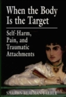 Image for When the Body Is the Target: Self-Harm, Pain, and Traumatic Attachments